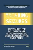 TREATING SEIZURES : Top Ten Tips for Palliative Care Clinicians Dealing with Seizures at the End of Life (English Edition)