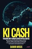 KI Cash: Trading mit künstlicher Intelligenz: Automatisiertes handeln mit Aktien, Forex, CFDs und Derivaten an der Börse + die besten Handelssysteme im Verg