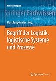 Begriff der Logistik, logistische Systeme und Prozesse (Fachwissen Logistik)
