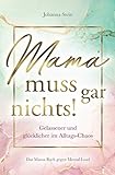 Mama muss gar nichts! Gelassener und glücklicher im Alltags-Chaos – Das Mama Buch gegen Mental L
