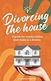 Divorcing Your House: A guide to selling your home in a divorce (English Edition)