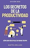 Los Secretos de la Productividad: Cómo ser Más Eficaz en Menos Tiempo: Guía Definitiva para Aumentar la Productividad Personal y Profesional (Spanish Edition)