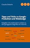 Tipps und Tricks zu Google-Produkten und Webdesign: Ratgeber mit praktischem Lexikon zu den gängigsten Begriffen im I