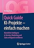 Quick Guide KI-Projekte – einfach machen: Künstliche Intelligenz in Service, Marketing und Sales erfolgreich einfü