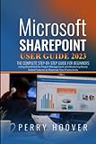 Microsoft SharePoint User Guide 2023: The Complete Step-by-Step Guide For Beginners Using SharePoint for Project Management and Mastering Newly Added Features to Maximize Your Productivity