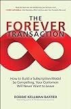 The Forever Transaction: How to Build a Subscription Model So Compelling, Your Customers Will Never Want to L