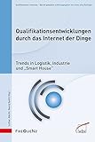 Qualifikationsentwicklungen durch das Internet der Dinge: Trends in Logistik, Industrie und 'Smart House' (Qualifikationen erkennen - Berufe gestalten)