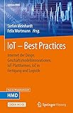IoT – Best Practices: Internet der Dinge, Geschäftsmodellinnovationen, IoT-Plattformen, IoT in Fertigung und Logistik (Edition HMD)