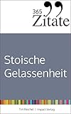 365 Zitate für stoische Gelassenheit: Tägliche Weisheiten der Stoiker für mehr Glück und Erfolg im Leben (Die Geheimnisse berühmter Philosophen des Stoizismus über Klarheit und Gelassenheit)