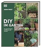 DIY im Garten: 25 DIY-Projekte mit Pflanzen, Holz und Stein für den Garten. Mit klaren Anleitungen und Schritt-für-Schritt-Fotografie. Das perfekte Buch für Anfänger und Fortg
