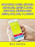 Snapchat, Login, Filtres, Lentilles, Mises à jour, Support, Téléchargement, App, Apk, ++, Guide (French Edition)
