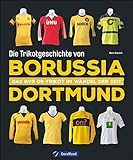 Die Trikotgeschichte von Borussia Dortmund. Das BVB-Fußballtrikot im Wandel der Zeit. Mehr als 100 Original-Spielertrikots und über 150 historische Abbildungen.: Das BVB 09-Trikot im Wandel der Z