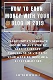 HOW TO EARN MONEY WITH YOUR BLOG IN 2019 : LEARN HOW TO GENERATE INCOME ONLINE STEP BY STEP, GENERATE THOUSANDS OF VISITS TO YOUR WEBSITE, BECOME A EXPERT BLOGGER