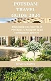 Potsdam Travel Guide 2024: Unlocking The Secrets of Potsdam: A Passport to an Unforgotten Journey (Explore & Equip: Amazon's Travel Series Unleashed' Book 10) (English Edition)