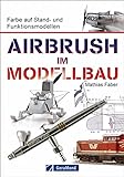 Airbrush Modellbau: Farbe auf Stand- und Funktionsmodellen. Das Standardwerk für Modellbauer und Modelleisenbahner. Zahlreiche Übungen und Schritt-für-Schritt-Anleitungen rund um Modell und Farb