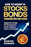 How to invest in stocks, bonds, commodities, and funds: Beginner Guide for all relevant asset classes focus on Europe (English Edition)