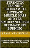 Strength Training Program to Increase Muscle Mass and Yes, Simultaneously Ultimate Fat Burning: Best Practices from Strength Training for the Busy, no Cardio just Power (English Edition)