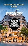 FOREIGNERS TRAVEL GUIDE TO BARCELONA : Exploring Beauty, Art, Culture, History And the remarkable places to visit in Barcelona (English Edition)