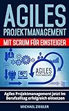 Agiles Projektmanagement mit Scrum für Einsteiger: Agiles Projektmanagement jetzt im Berufsalltag erfolg