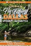 Urban Fly Fishing Dallas - Fort Worth (The Local Angler Book 3) (English Edition)