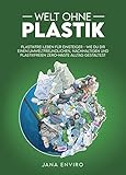 Welt ohne Plastik: plastikfrei leben für Einsteiger - wie du dir einen umweltfreundlichen, nachhaltigen und plastikfreien Zero-Waste Alltag g