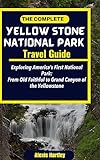 The Complete Yellow Stone National Park Travel Guide: Exploring America's First National Park: From Old Faithful to Grand Canyon of the Yellowstone (English Edition)