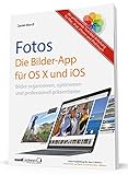 Fotos - die Bilder-App für OS X und iOS / Bilder organisieren, optimieren und präsentieren auf Mac, iPad, iPhone und iPod touch: Bilder aufnehmen, bearbeiten und p