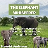 The Elephant Whisperer : The amazing journey of an African wildlife adventurer, Courage and survival (English Edition)