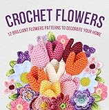 Crochet Flowers: 12 Brilliant Flowers Patterns to Decorate Your Home: Amigurumi Flowers (English Edition)