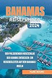 BAHAMAS REISEFÜHRER 2024: Den pulsierenden Herzschlag der Karibik entdecken: Ein Reisebegleiter auf den Bahamas-Inseln (Mark Bourg's Adventures 29)