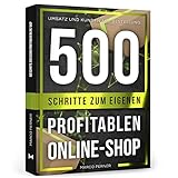 500 Schritte zum eigenen profitablen Online-Shop: Umsatz und Kunden auf Bestellung (2761 Dinge, die ich als Unternehmer gerne früher gewusst hätte)