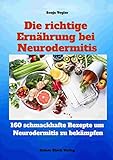 Die richtige Ernährung bei Neurodermitis: 160 leckere Kochrezepte für spürbar mehr Lebensqualität bei N