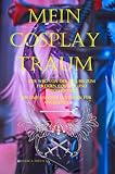 Mein Cosplaytraum - Der Weg von der Idee bis zum fertigen Cosplay und Fotoshooting: Ein umfassender Leitfaden für angehende Cosplay