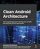 Clean Android Architecture: Take a layered approach to writing clean, testable, and decoupled Android app