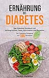 Ernährung bei Diabetes: Das Diabetes Kochbuch mit umfangreichen Tipps, Information und Rezepten Der Diabetes Ratgeber mit 100 Rezepten (Diabetes Buch 1)