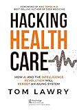 Hacking Healthcare: How AI and the Intelligence Revolution Will Reboot an Ailing Sy