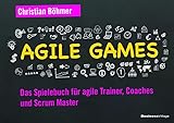 Agile Games: Das Spielebuch für agile Trainer, Coaches und Scrum M