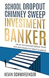 School Dropout, Chimney Sweep, Investment Banker: The Art of Pursuing Goals That Seem Unattainable at First Glance (English Edition)