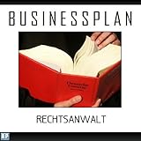 Businessplan Vorlage - Existenzgründung Rechtsanwalt Start-Up professionell und erfolgreich mit Checkliste, Muster inkl. Beisp