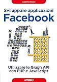 Sviluppare applicazioni Facebook. Sfruttare le graph API con PHP e Javascrip