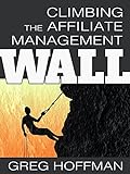 Climbing the Affiliate Management Wall: How Merchants and Managers Find Growth Through the Affiliate Marketing Channel (English Edition)