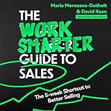 The Work Smarter Guide to Sales: The 5-Week Shortcut to Superb S