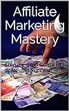 Affiliate Marketing Mastery: Step-by-Step Guide to Achieving Success (English Edition)
