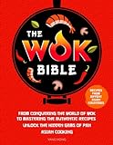 The Wok Bible: From Conquering the World of Wok to Mastering the Authentic Recipes - Unlock the Hidden Gems of Pan-Asian Cooking