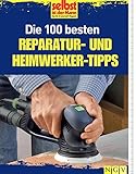 Die 100 besten Reparatur- und Heimwerker-Tipps: Mit Extra-Grundkursen: Fliesen, Laminat, Tapezieren, S