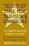 How To Break Your Child Actor Into Stage, Film, Television, and Commercials: A Comprehensive Parent's Guide (English Edition)