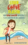 Leben ohne Plastik - Der Zero Waste Lifestyle: Plastik vermeiden und Müll reduzieren (Mit vielen Tipps für ein plastikfreies und müllreduziertes Leben)