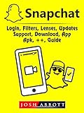 Snapchat, Login, Filters, Lenses, Updates, Support, Download, App, Apk, ++, Guide (English Edition)