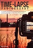 Time-lapse Photography: A Complete Introduction to Shooting, Processing and Rendering Time-lapse Movies with a DSLR C