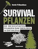 Survivalpflanzen. Die 100 wichtigsten Pflanzen zum Überleben in der Wildnis: Als Heilmittel, Nahrungsmittel, zum Hütten-/Lagerbau und viele andere Einsatzmöglichk